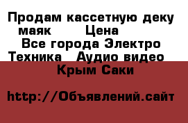 Продам кассетную деку, маяк-231 › Цена ­ 1 500 - Все города Электро-Техника » Аудио-видео   . Крым,Саки